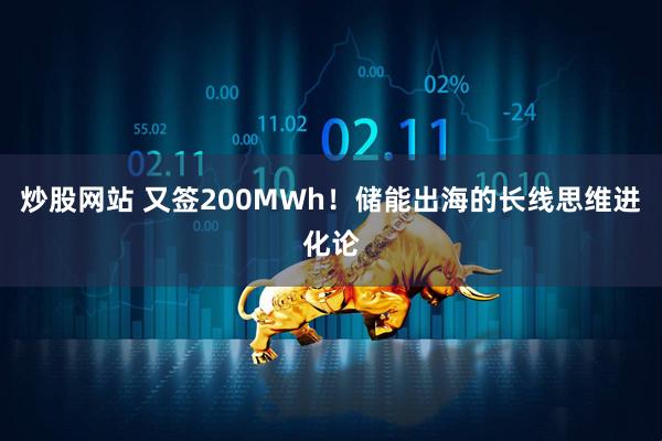 炒股网站 又签200MWh！储能出海的长线思维进化论