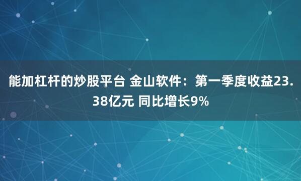 能加杠杆的炒股平台 金山软件：第一季度收益23.38亿元 同比增长9%